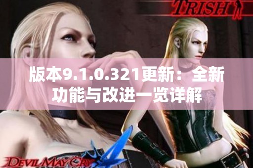 版本9.1.0.321更新：全新功能与改进一览详解