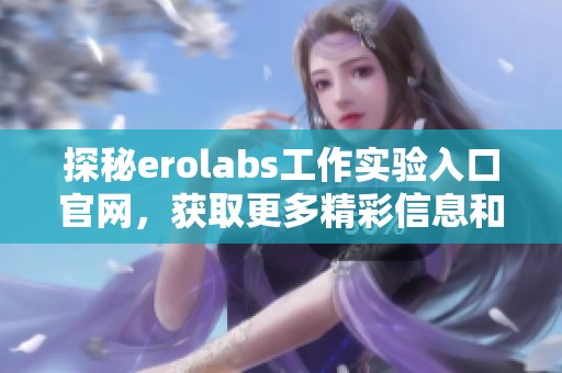 探秘erolabs工作实验入口官网，获取更多精彩信息和资源