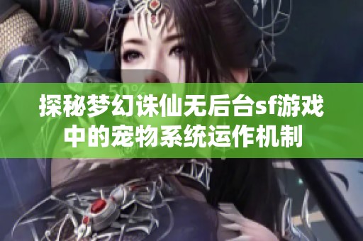 探秘梦幻诛仙无后台sf游戏中的宠物系统运作机制