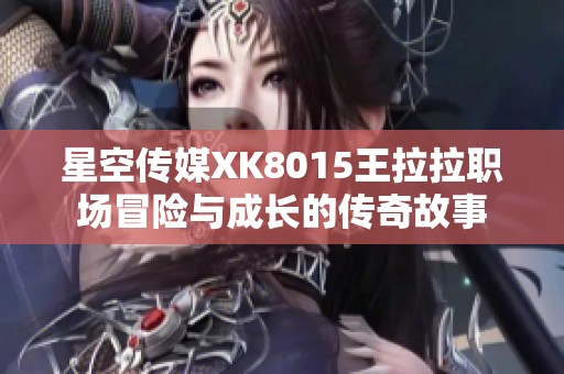 星空传媒XK8015王拉拉职场冒险与成长的传奇故事