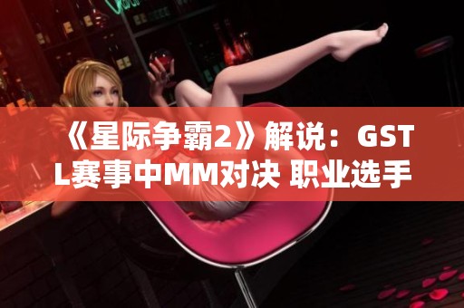 《星际争霸2》解说：GSTL赛事中MM对决 职业选手实力博弈！