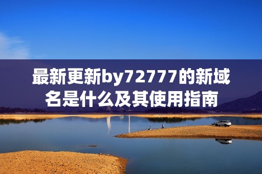 最新更新by72777的新域名是什么及其使用指南