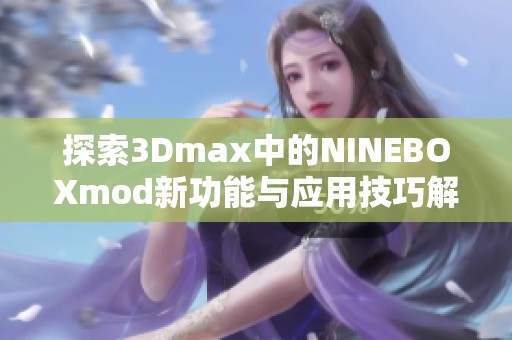 探索3Dmax中的NINEBOXmod新功能与应用技巧解析