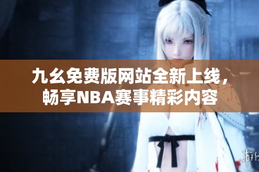 九幺免费版网站全新上线，畅享NBA赛事精彩内容