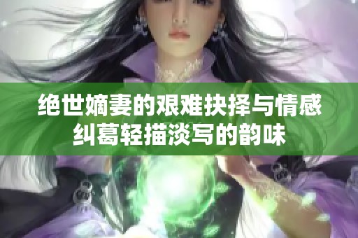 绝世嫡妻的艰难抉择与情感纠葛轻描淡写的韵味