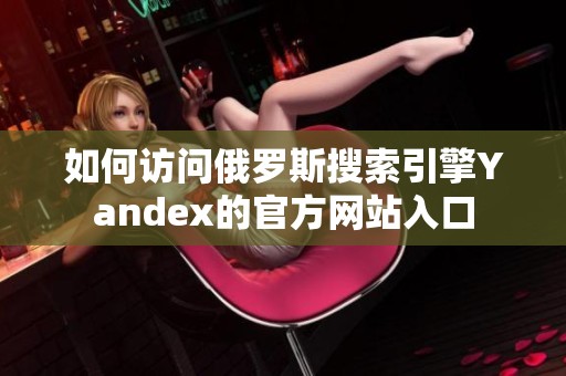 如何访问俄罗斯搜索引擎Yandex的官方网站入口