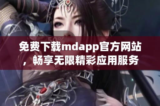 免费下载mdapp官方网站，畅享无限精彩应用服务