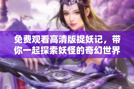 免费观看高清版捉妖记，带你一起探索妖怪的奇幻世界