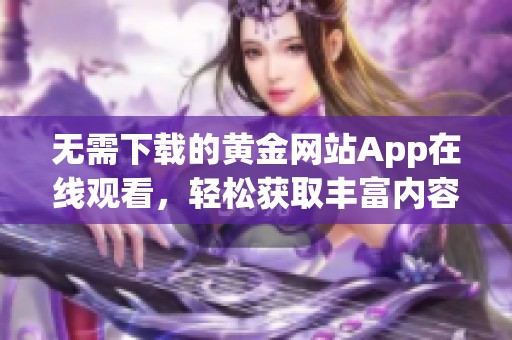 无需下载的黄金网站App在线观看，轻松获取丰富内容