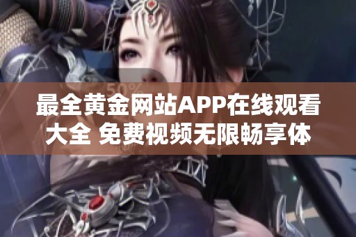 最全黄金网站APP在线观看大全 免费视频无限畅享体验