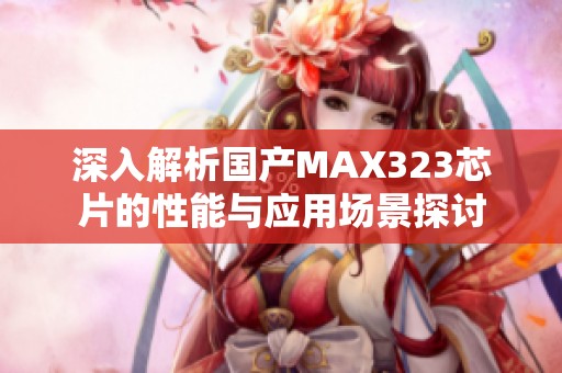 深入解析国产MAX323芯片的性能与应用场景探讨