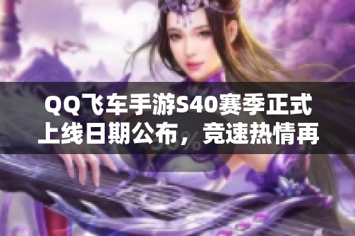 QQ飞车手游S40赛季正式上线日期公布，竞速热情再次点燃！