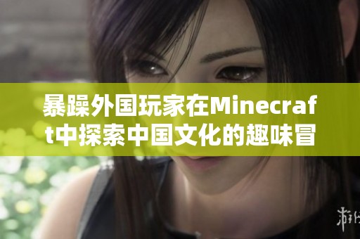 暴躁外国玩家在Minecraft中探索中国文化的趣味冒险