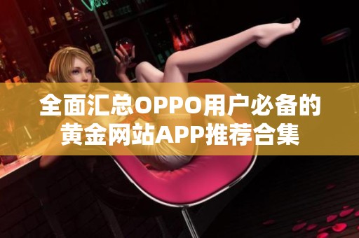 全面汇总OPPO用户必备的黄金网站APP推荐合集