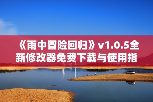 《雨中冒险回归》v1.0.5全新修改器免费下载与使用指南