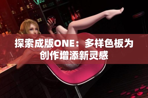 探索成版ONE：多样色板为创作增添新灵感