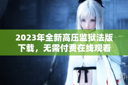 2023年全新高压监狱法版下载，无需付费在线观看