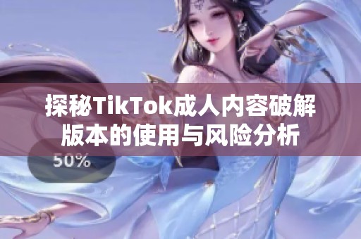 探秘TikTok成人内容破解版本的使用与风险分析