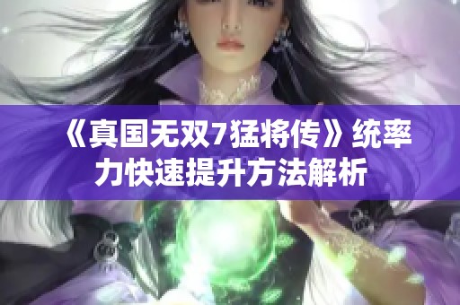 《真国无双7猛将传》统率力快速提升方法解析