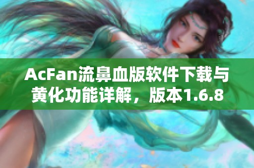 AcFan流鼻血版软件下载与黄化功能详解，版本1.6.8新体验