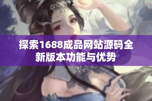 探索1688成品网站源码全新版本功能与优势