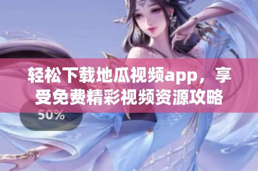 轻松下载地瓜视频app，享受免费精彩视频资源攻略