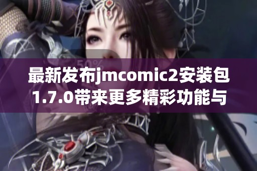 最新发布jmcomic2安装包1.7.0带来更多精彩功能与优化体验