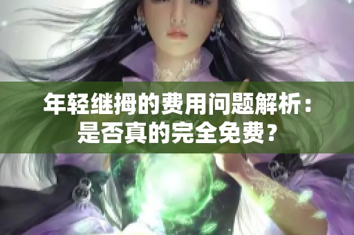 年轻继拇的费用问题解析：是否真的完全免费？