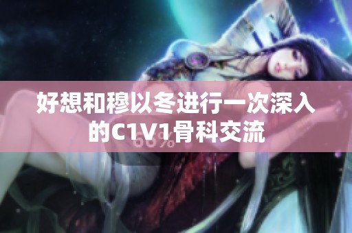 好想和穆以冬进行一次深入的C1V1骨科交流