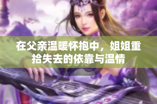 在父亲温暖怀抱中，姐姐重拾失去的依靠与温情