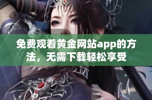 免费观看黄金网站app的方法，无需下载轻松享受