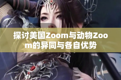 探讨美国Zoom与动物Zoom的异同与各自优势