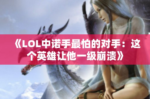 《LOL中诺手最怕的对手：这个英雄让他一级崩溃》