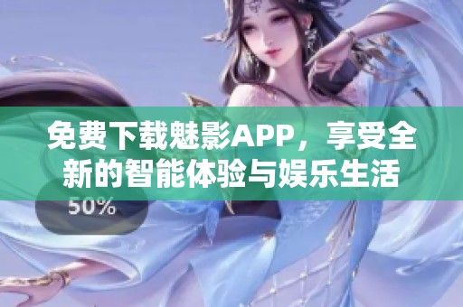 免费下载魅影APP，享受全新的智能体验与娱乐生活