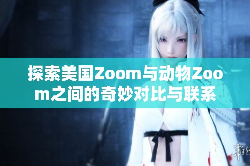 探索美国Zoom与动物Zoom之间的奇妙对比与联系