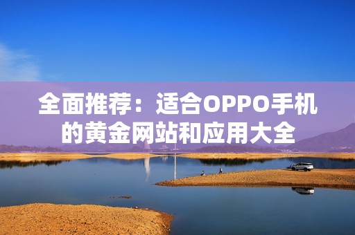 全面推荐：适合OPPO手机的黄金网站和应用大全