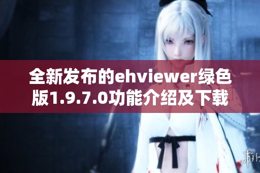 全新发布的ehviewer绿色版1.9.7.0功能介绍及下载链接分享