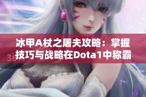 冰甲A杖之屠夫攻略：掌握技巧与战略在Dota1中称霸全场