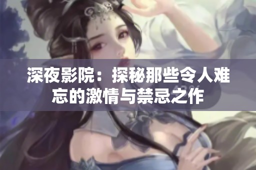 深夜影院：探秘那些令人难忘的激情与禁忌之作