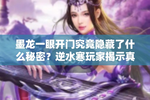 墨龙一眼开门究竟隐藏了什么秘密？逆水寒玩家揭示真相