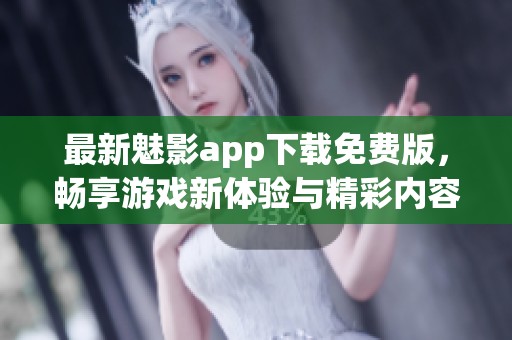 最新魅影app下载免费版，畅享游戏新体验与精彩内容