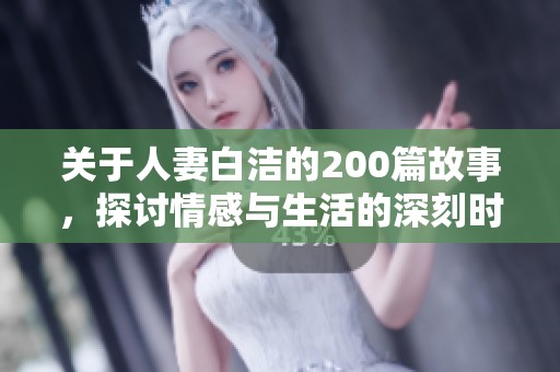 关于人妻白洁的200篇故事，探讨情感与生活的深刻时刻