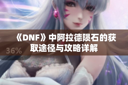 《DNF》中阿拉德陨石的获取途径与攻略详解