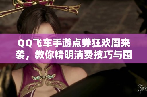 QQ飞车手游点券狂欢周来袭，教你精明消费技巧与囤货策略