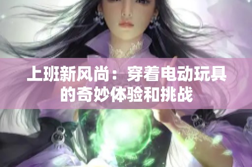 上班新风尚：穿着电动玩具的奇妙体验和挑战