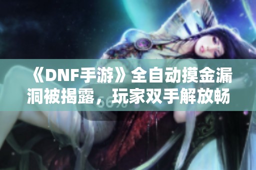 《DNF手游》全自动摸金漏洞被揭露，玩家双手解放畅享游戏乐趣