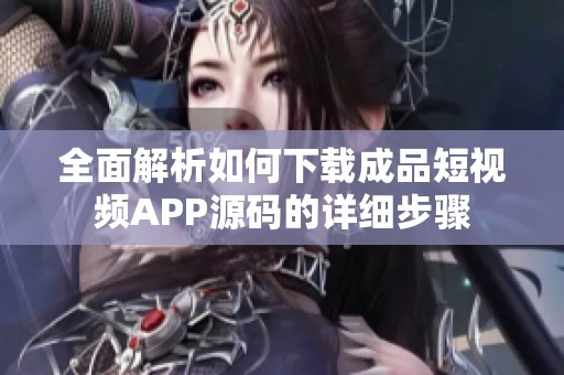 全面解析如何下载成品短视频APP源码的详细步骤