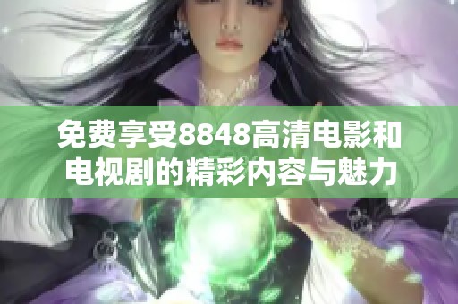 免费享受8848高清电影和电视剧的精彩内容与魅力