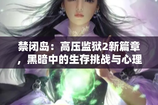 禁闭岛：高压监狱2新篇章，黑暗中的生存挑战与心理战斗