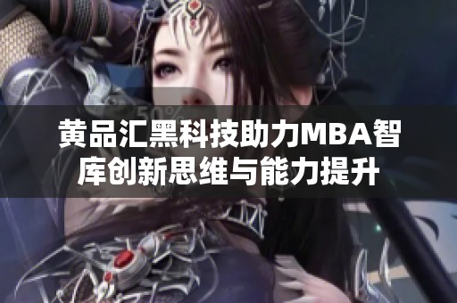 黄品汇黑科技助力MBA智库创新思维与能力提升